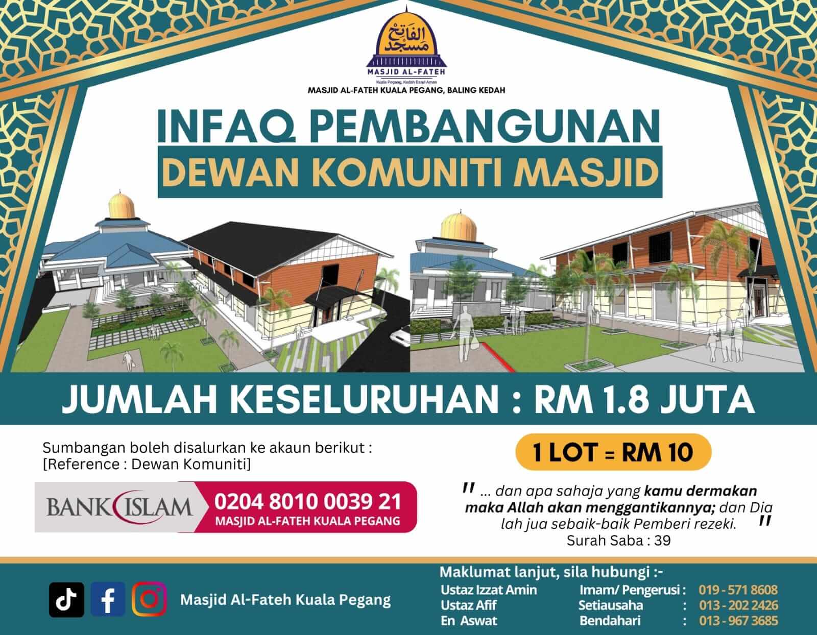 Semoga Allah limpahkan rezeki yang banyak lagi berkat buat para penyumbang.

Allah S.W.T telah mensyariatkan SEDEKAH, menganjur dan menjadikannya sebagai salah satu agenda untuk mendampingkan diri kepadanya dan memberikan pahala yang cukup besar bagi sesiapa yang menginfaqkan harta mereka ke jalan Allah Taala sebagaimana firman Allah :-

﴿ مَّثَلُ ٱلَّذِينَ يُنفِقُونَ أَمۡوَٲلَهُمۡ فِى سَبِيلِ ٱللَّهِ كَمَثَلِ حَبَّةٍ أَنۢبَتَتۡ سَبۡعَ سَنَابِلَ فِى كُلِّ سُنۢبُلَةٍ مِّاْئَةٍُ حَبَّةٍ۬‌ۗ وَٱللَّهُ يُضَـٰعِفُ لِمَن يَشَآءُ‌ۗ وَٱللَّهُ وَٲسِعٌ عَلِيمٌ ﴾

سورة البقرة : ۲٦١

Mafhumnya :-

“ Bandingan ( pahala ) orang-orang yang membelanjakan harta mereka pada jalan Allah seumpama sebiji benih yang tumbuh menerbitkan tujuh tangkai dan tiap-tiap tangkai itu pula terdapat seratus biji. Dan ingatlah Allah akan melipatgandakan pahala bagi sesiapa yang dikehendakiNya dan Allah Maha Luas ( KurniaNya ) lagi Maha Mengetahui”.

( Surah Al-Baqarah Ayat 261 )

Perkembangan terkini/semasa pembinaan boleh didapati di FB masjid
>>> https://www.facebook.com/masjidkualapegang <<<